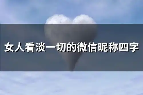 女人看淡一切的微信昵称四字共76个
