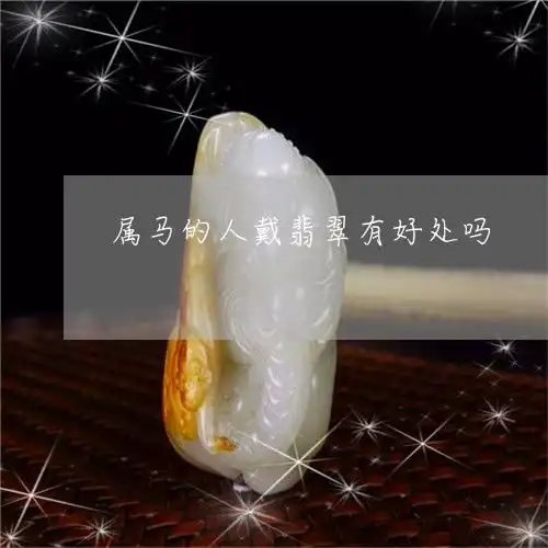 给你们科普一下属马的人戴翡翠有好处吗属马人能戴翡翠吗2023已更新推荐今日热点翡玉专栏
