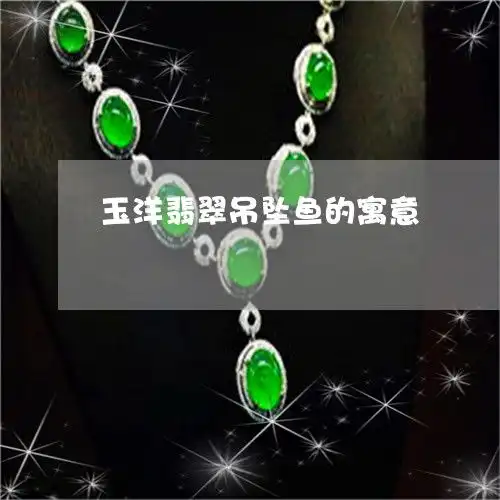 玉洋翡翠吊坠鱼的寓意玉吊坠鱼和花的寓意