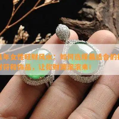 马年女性旺财风水如何选择最适合的招财符和饰品,让你财源滚滚来