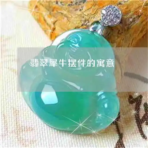 没想到翡翠犀牛摆件的寓意翡翠犀牛摆件的寓意是什么今日更新中翡玉