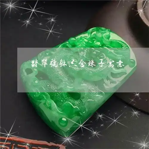 翡翠貔貅只含珠子寓意翡翠貔貅手串寓意