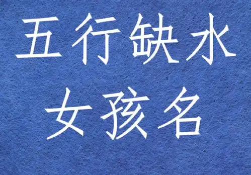 命理五行缺水女孩名字大全,五行缺水女孩取名最佳字